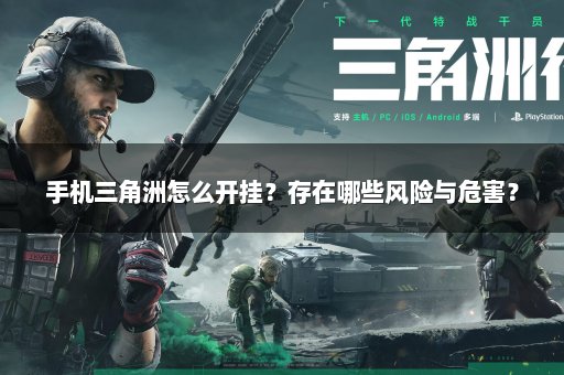 手机三角洲怎么开挂？存在哪些风险与危害？